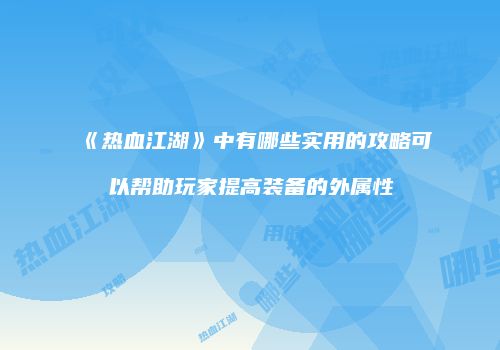 《热血江湖》中有哪些实用的攻略可以帮助玩家提高装备的外属性