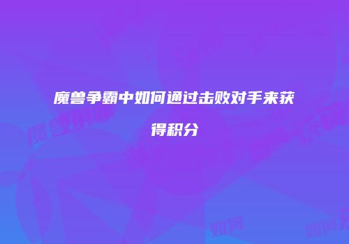 魔兽争霸中如何通过击败对手来获得积分