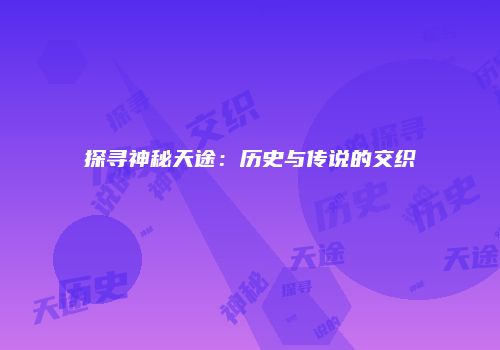 探寻神秘天途：历史与传说的交织