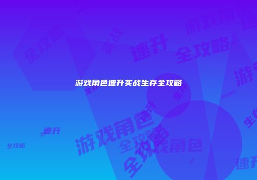 游戏角色速升实战生存全攻略