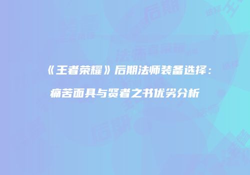 《王者荣耀》后期法师装备选择：痛苦面具与贤者之书优劣分析