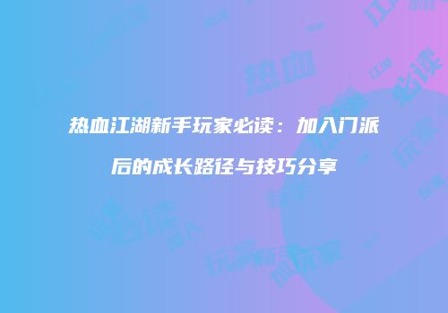 热血江湖新手玩家必读：加入门派后的成长路径与技巧分享