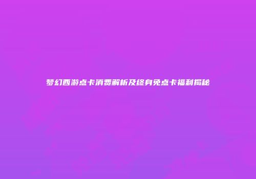 梦幻西游点卡消费解析及终身免点卡福利揭秘