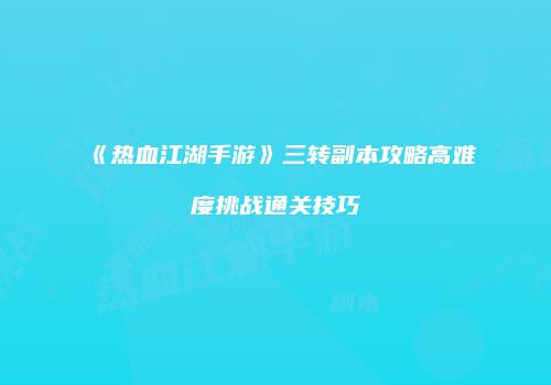 《热血江湖手游》三转副本攻略高难度挑战通关技巧