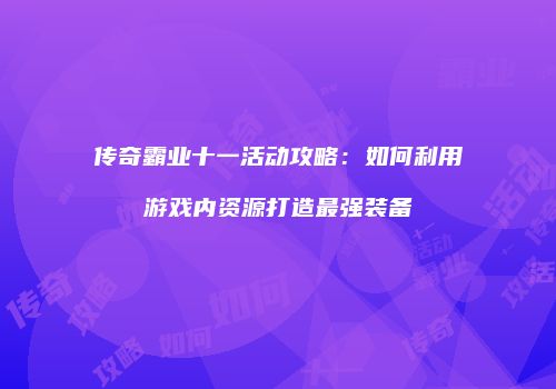 传奇霸业十一活动攻略：如何利用游戏内资源打造最强装备