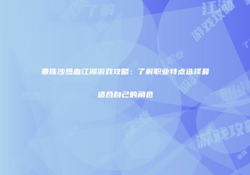 曼珠沙热血江湖游戏攻略：了解职业特点选择最适合自己的角色