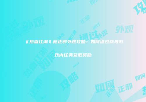 《热血江湖》枪正邪外观攻略：如何通过参与游戏内任务获取奖励