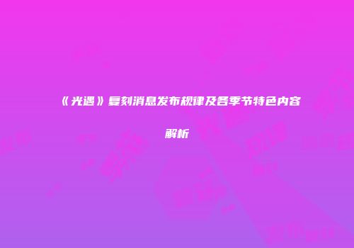 《光遇》复刻消息发布规律及各季节特色内容解析