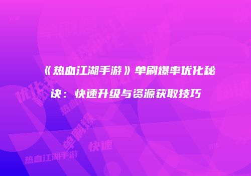 《热血江湖手游》单刷爆率优化秘诀：快速升级与资源获取技巧
