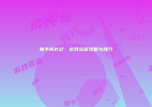 新手成长记：游戏资源攻略与技巧