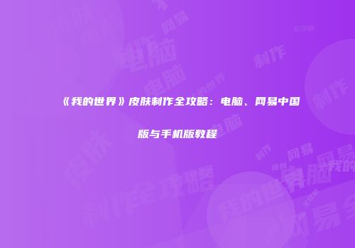 《我的世界》皮肤制作全攻略：电脑、网易中国版与手机版教程