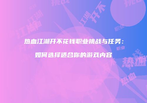 热血江湖开不花钱职业挑战与任务：如何选择适合你的游戏内容