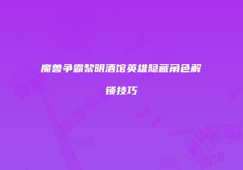 魔兽争霸黎明酒馆英雄隐藏角色解锁技巧