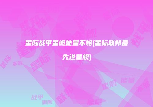 星际战甲星舰能量不够(星际联邦最先进星舰)
