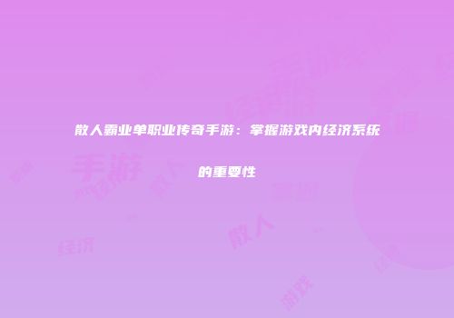 散人霸业单职业传奇手游：掌握游戏内经济系统的重要性