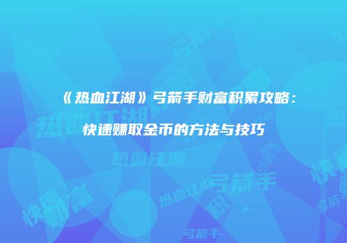 《热血江湖》弓箭手财富积累攻略：快速赚取金币的方法与技巧