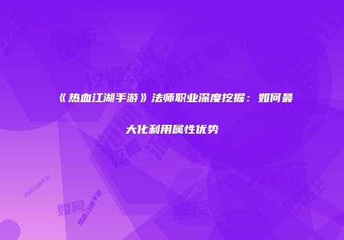 《热血江湖手游》法师职业深度挖掘：如何最大化利用属性优势
