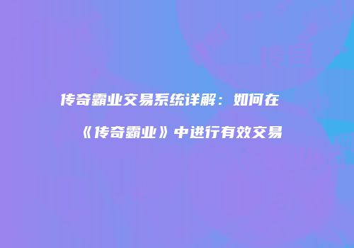 传奇霸业交易系统详解:如何在《传奇霸业》中进行有效交易