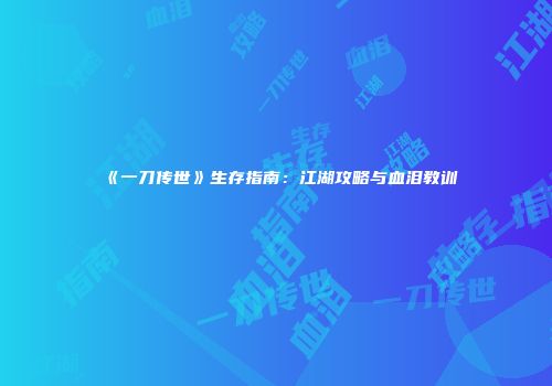 《一刀传世》生存指南：江湖攻略与血泪教训