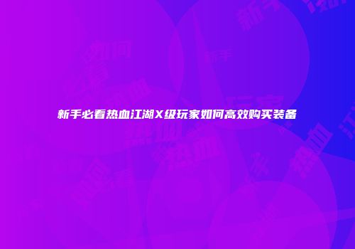新手必看热血江湖X级玩家如何高效购买装备