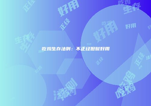 吃鸡生存法则：不正经但贼好用