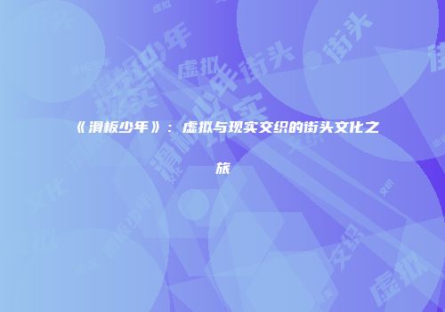 《滑板少年》：虚拟与现实交织的街头文化之旅