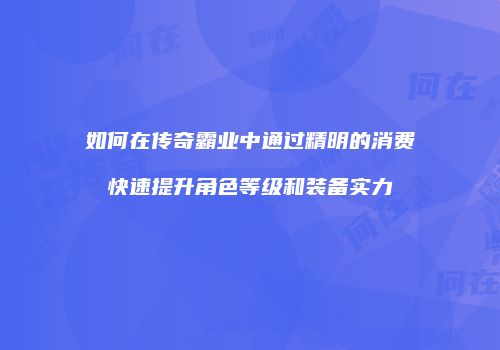 如何在传奇霸业中通过精明的消费快速提升角色等级和装备实力