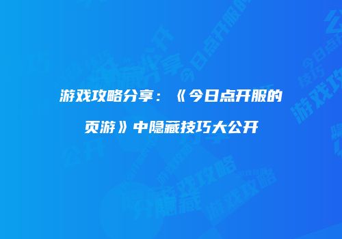 游戏攻略分享：《今日点开服的页游》中隐藏技巧大公开