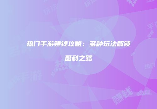 热门手游赚钱攻略：多种玩法解锁盈利之路