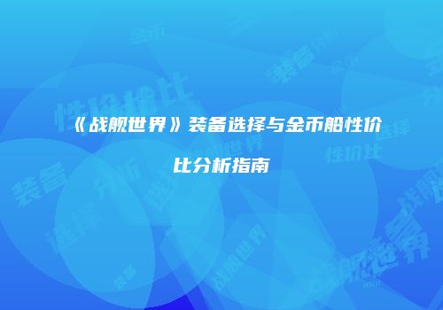 《战舰世界》装备选择与金币船性价比分析指南