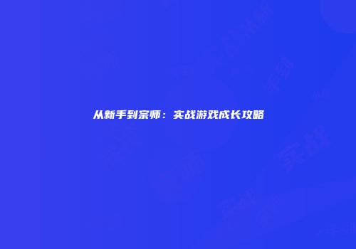 从新手到宗师：实战游戏成长攻略