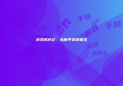 游戏成长记：从新手到造物主