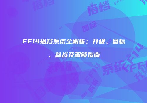 FF14搭档系统全解析：升级、图标、参战及解锁指南
