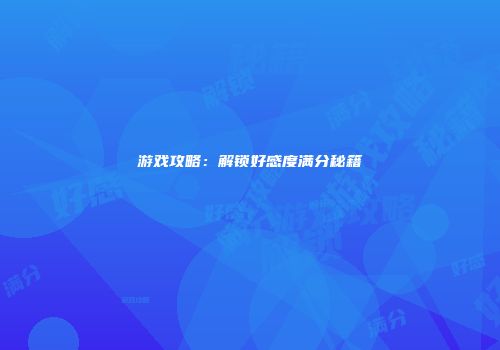 游戏攻略：解锁好感度满分秘籍