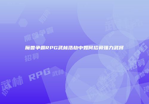 魔兽争霸RPG武林浩劫中如何招募强力武将