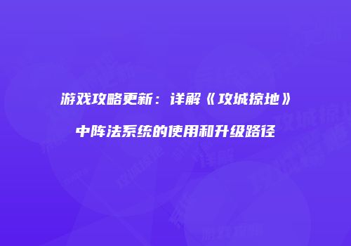 游戏攻略更新：详解《攻城掠地》中阵法系统的使用和升级路径