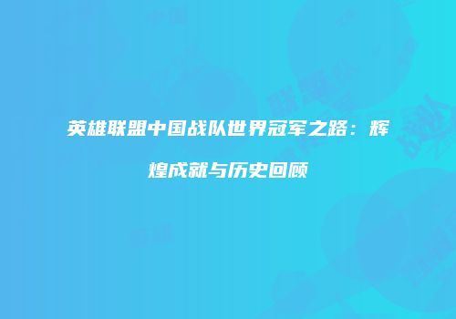 英雄联盟中国战队世界冠军之路：辉煌成就与历史回顾