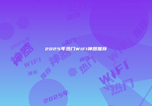2025年热门WiFi神器推荐