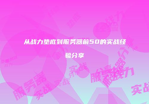 从战力垫底到服务器前50的实战经验分享