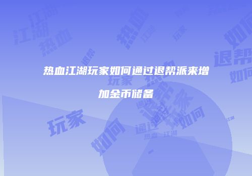 热血江湖玩家如何通过退帮派来增加金币储备