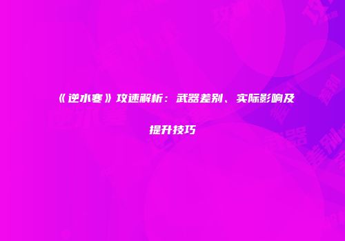《逆水寒》攻速解析：武器差别、实际影响及提升技巧