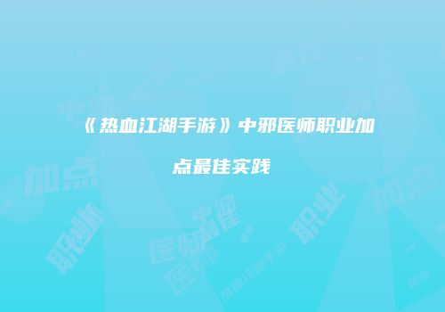 《热血江湖手游》中邪医师职业加点最佳实践