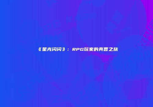 《星光闪闪》：RPG玩家的真香之旅