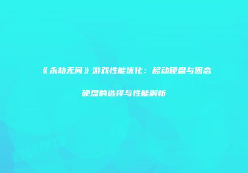 《永劫无间》游戏性能优化：移动硬盘与固态硬盘的选择与性能解析