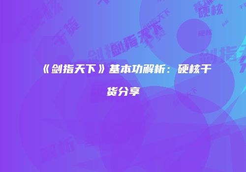 《剑指天下》基本功解析：硬核干货分享