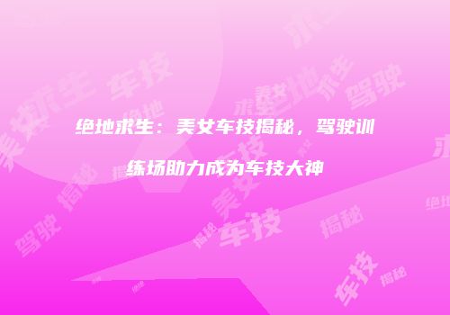 绝地求生：美女车技揭秘，驾驶训练场助力成为车技大神