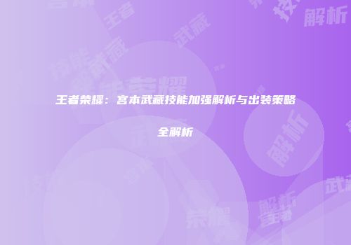 王者荣耀：宫本武藏技能加强解析与出装策略全解析