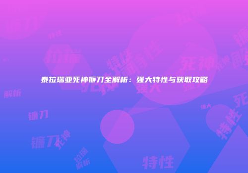 泰拉瑞亚死神镰刀全解析：强大特性与获取攻略