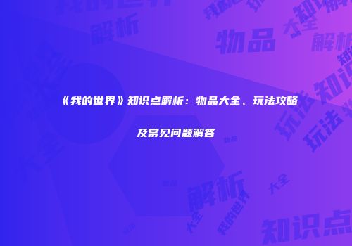 《我的世界》知识点解析：物品大全、玩法攻略及常见问题解答