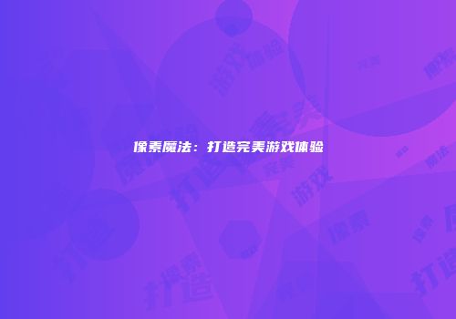 像素魔法：打造完美游戏体验